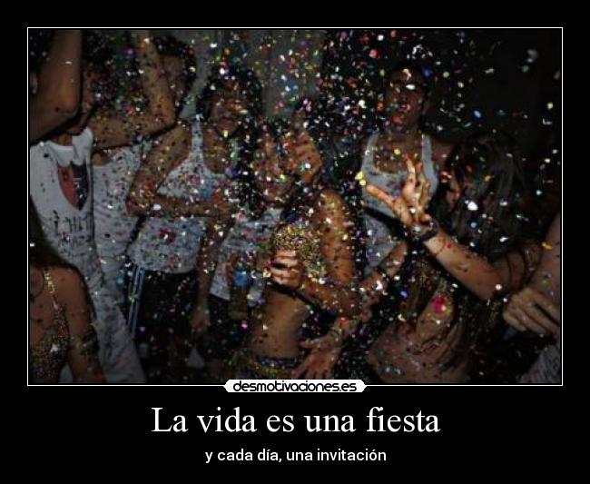La vida es una fiesta - y cada día, una invitación