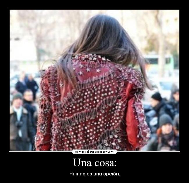 Una cosa: - Huir no es una opción.