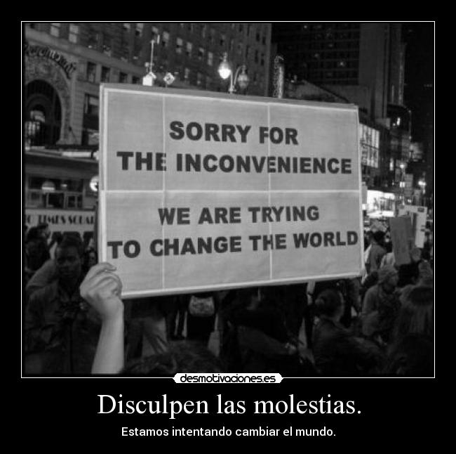 Disculpen las molestias. - Estamos intentando cambiar el mundo.