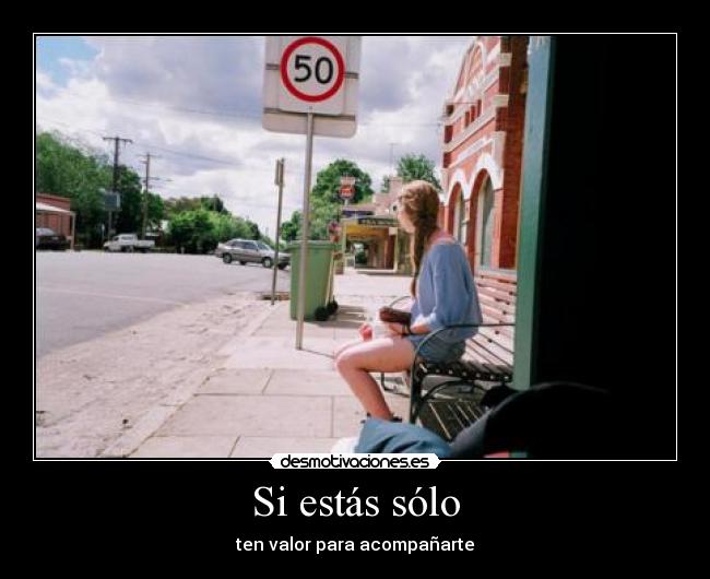 Si estás sólo - ten valor para acompañarte