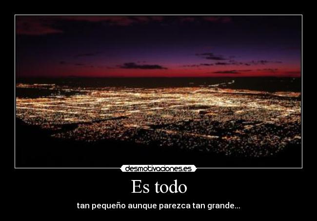 Es todo - tan pequeño aunque parezca tan grande...