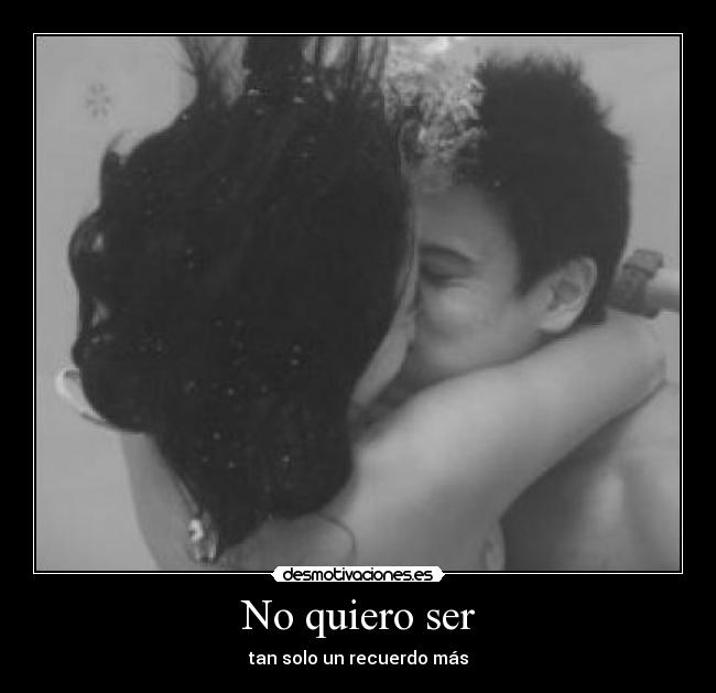 No quiero ser - tan solo un recuerdo más