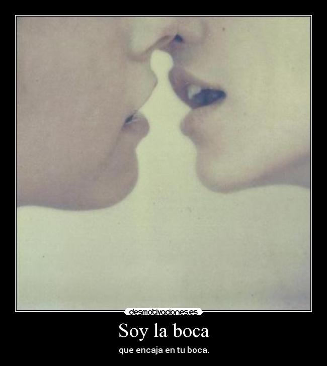 Soy la boca - que encaja en tu boca.