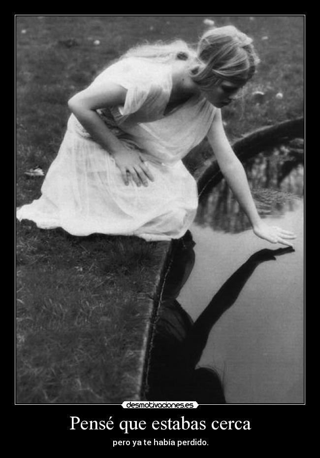 Pensé que estabas cerca - pero ya te había perdido.