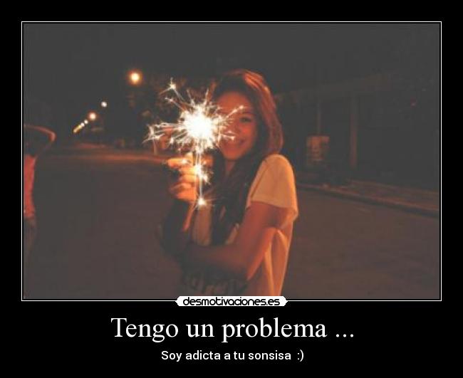 Tengo un problema ... - Soy adicta a tu sonsisa  :)