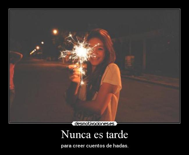 Nunca es tarde - para creer cuentos de hadas.