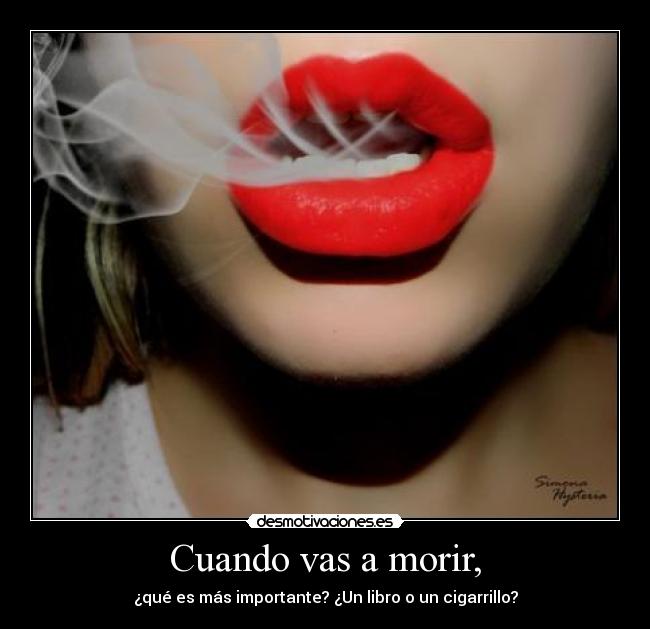 Cuando vas a morir, - ¿qué es más importante? ¿Un libro o un cigarrillo?