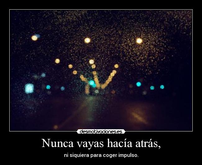 Nunca vayas hacía atrás, - ni siquiera para coger impulso.