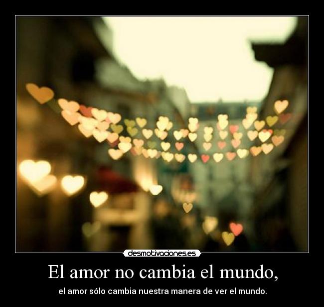 El amor no cambia el mundo, -