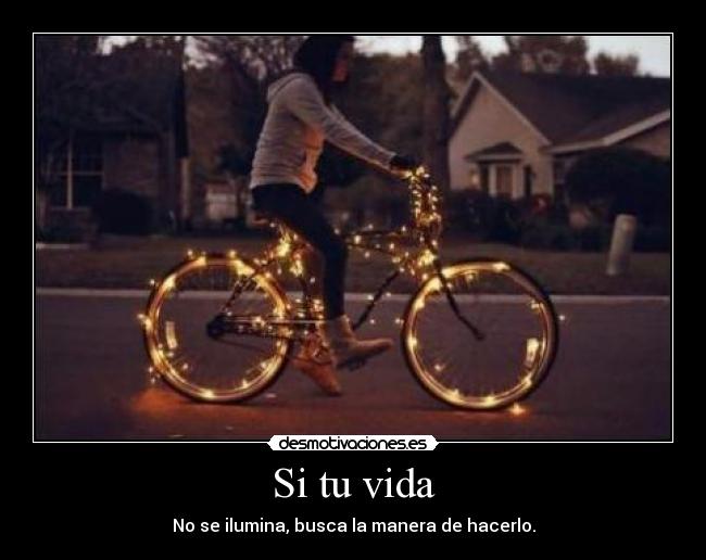 Si tu vida - No se ilumina, busca la manera de hacerlo.