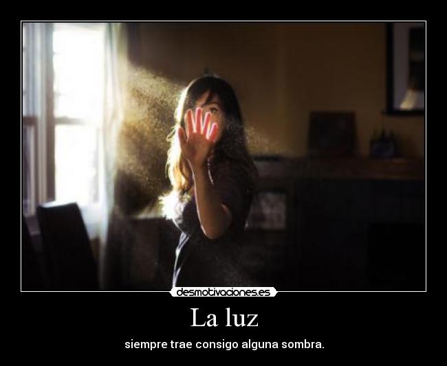 La luz - siempre trae consigo alguna sombra.