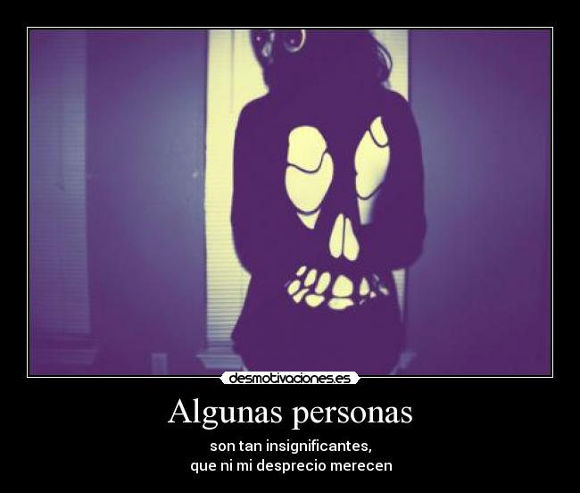 Algunas personas - son tan insignificantes,
que ni mi desprecio merecen