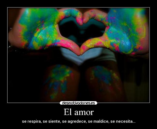 El amor - se respira, se siente, se agredece, se maldice, se necesita...