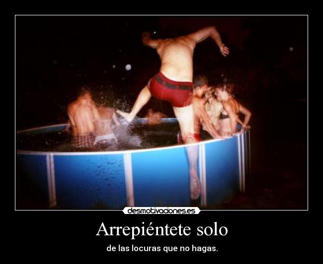 Arrepiéntete solo - de las locuras que no hagas.