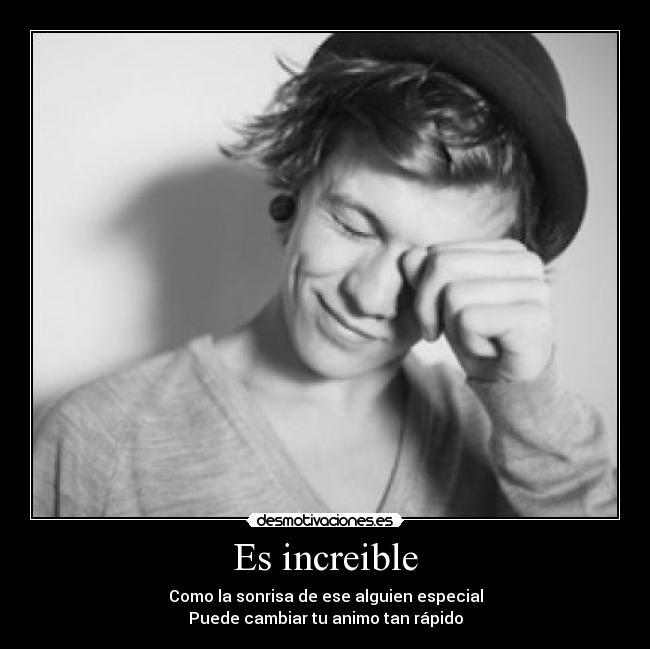 Es increible - Como la sonrisa de ese alguien especial
Puede cambiar tu animo tan rápido