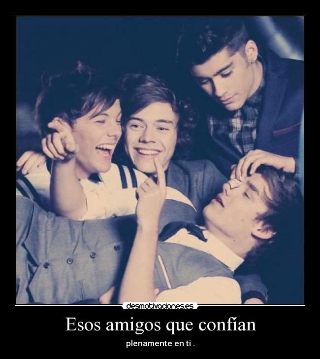 Esos amigos que confían - plenamente en ti .