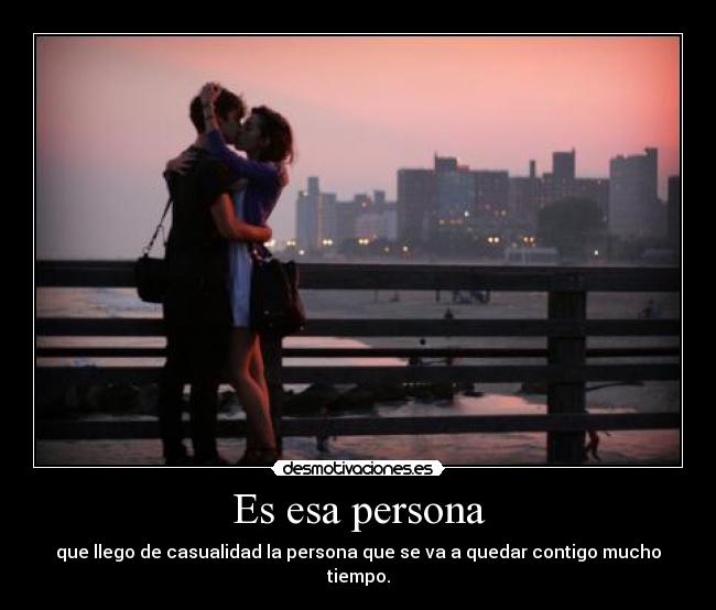 Es esa persona - que llego de casualidad la persona que se va a quedar contigo mucho tiempo.