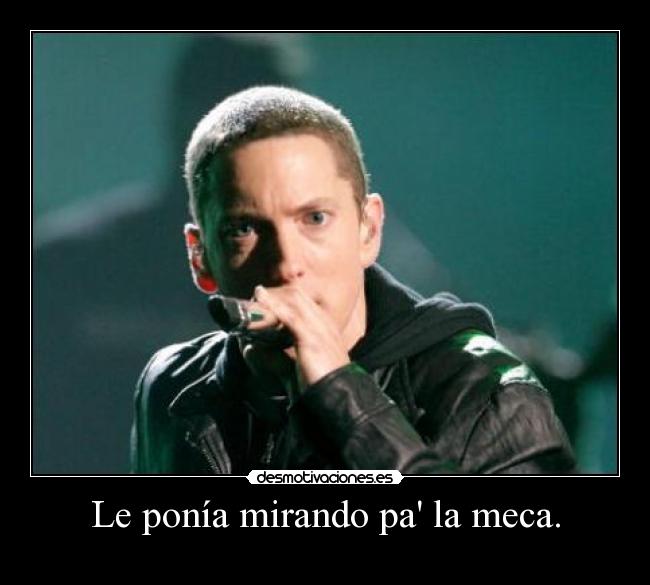 Le ponía mirando pa la meca. -