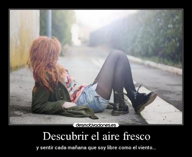 Descubrir el aire fresco - y sentir cada mañana que soy libre como el viento...