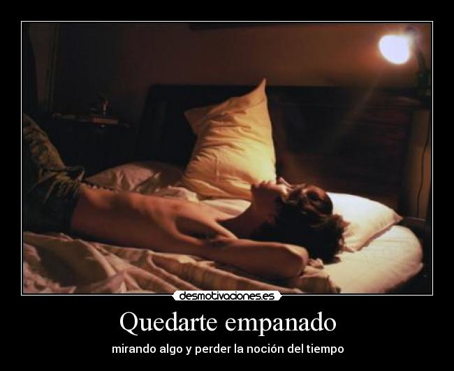 Quedarte empanado - mirando algo y perder la noción del tiempo