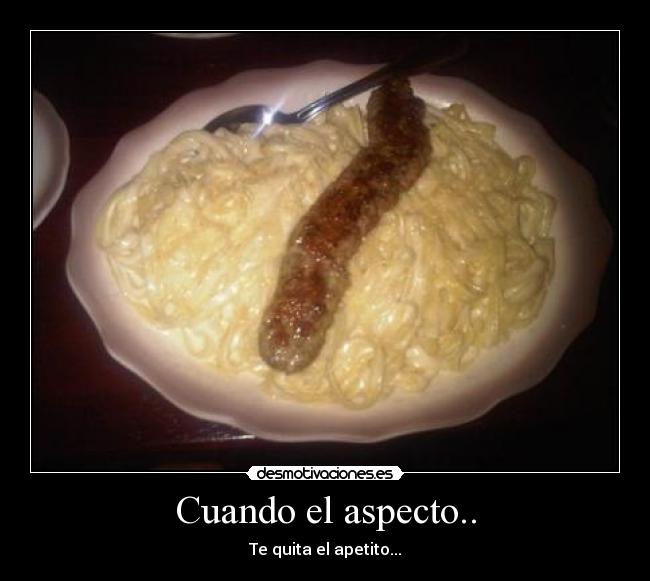 Cuando el aspecto.. - Te quita el apetito...