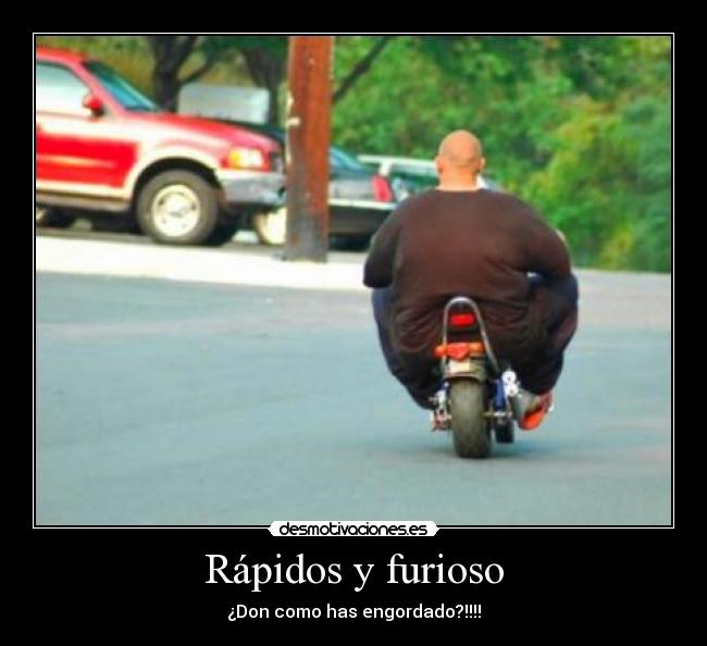 Rápidos y furioso - ¿Don como has engordado?!!!!