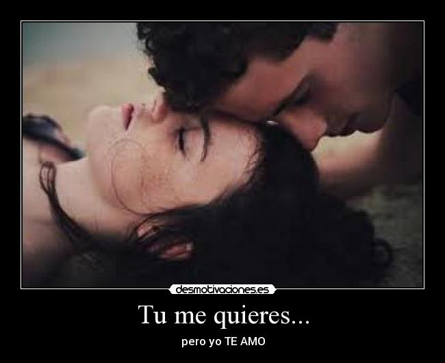 Tu me quieres... - pero yo TE AMO