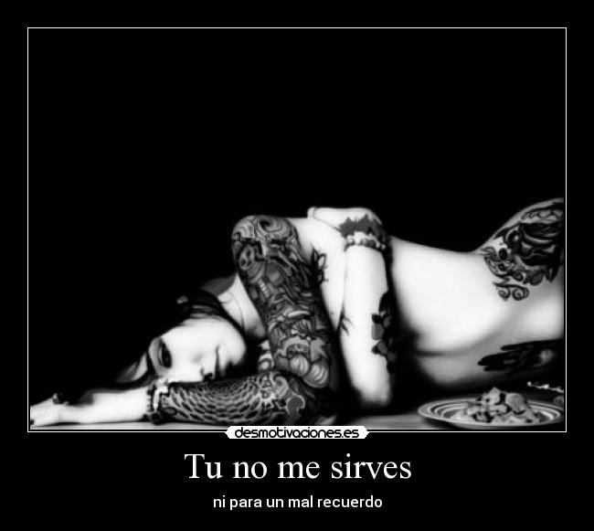 Tu no me sirves - ni para un mal recuerdo