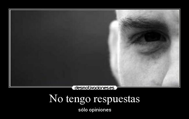 No tengo respuestas - sólo opiniones
