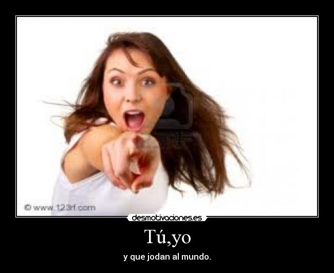 Tú,yo - y que jodan al mundo.