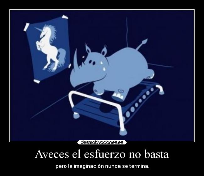 Aveces el esfuerzo no basta - pero la imaginación nunca se termina.