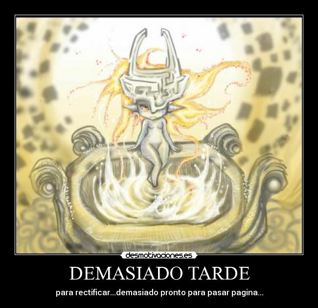 DEMASIADO TARDE - para rectificar...demasiado pronto para pasar pagina...