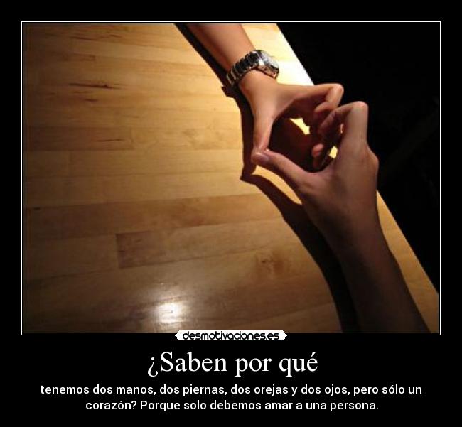 ¿Saben por qué - tenemos dos manos, dos piernas, dos orejas y dos ojos, pero sólo un
corazón? Porque solo debemos amar a una persona.