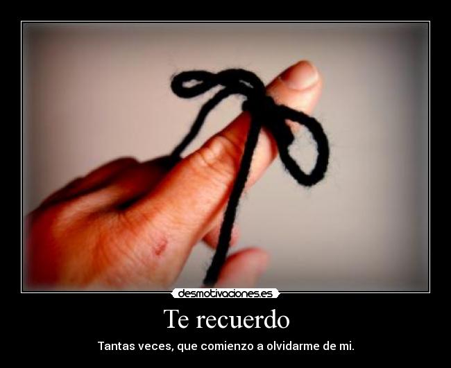 Te recuerdo - Tantas veces, que comienzo a olvidarme de mi.