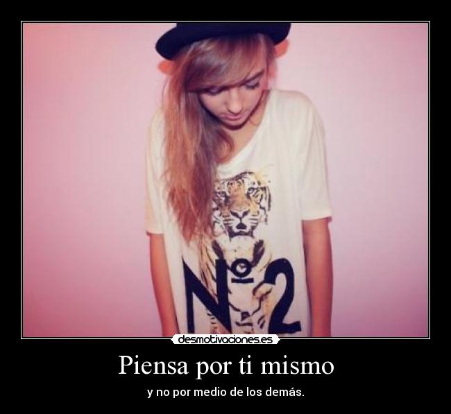 Piensa por ti mismo - y no por medio de los demás.