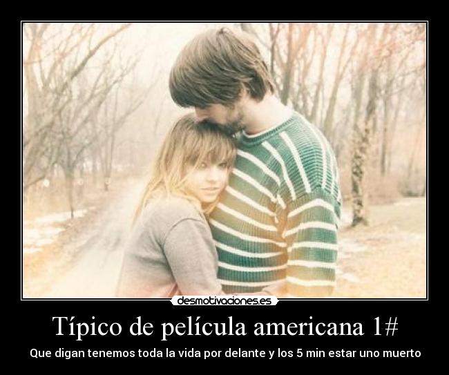 Típico de película americana 1# - Que digan tenemos toda la vida por delante y los 5 min estar uno muerto