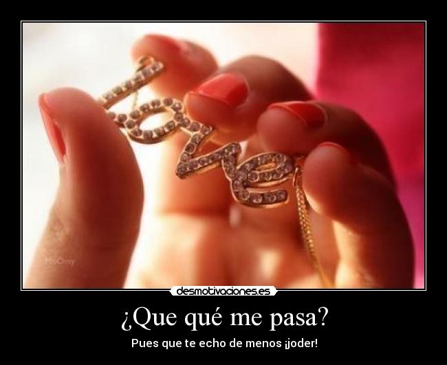 ¿Que qué me pasa? - Pues que te echo de menos ¡joder!