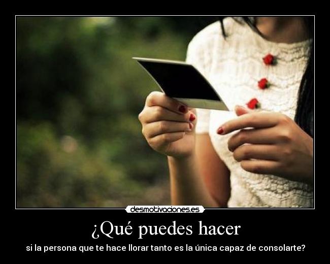 ¿Qué puedes hacer - si la persona que te hace llorar tanto es la única capaz de consolarte?