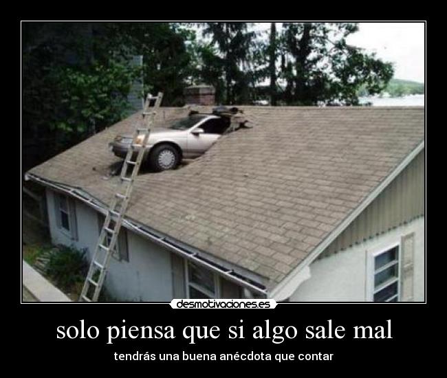 solo piensa que si algo sale mal - 