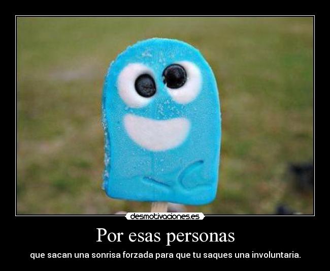 Por esas personas - que sacan una sonrisa forzada para que tu saques una involuntaria.