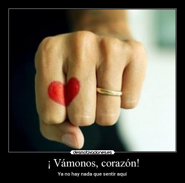 ¡ Vámonos, corazón! - Ya no hay nada que sentir aquí