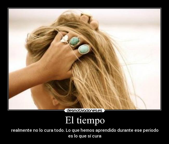 El tiempo - realmente no lo cura todo. Lo que hemos aprendido durante ese periodo
es lo que sí cura