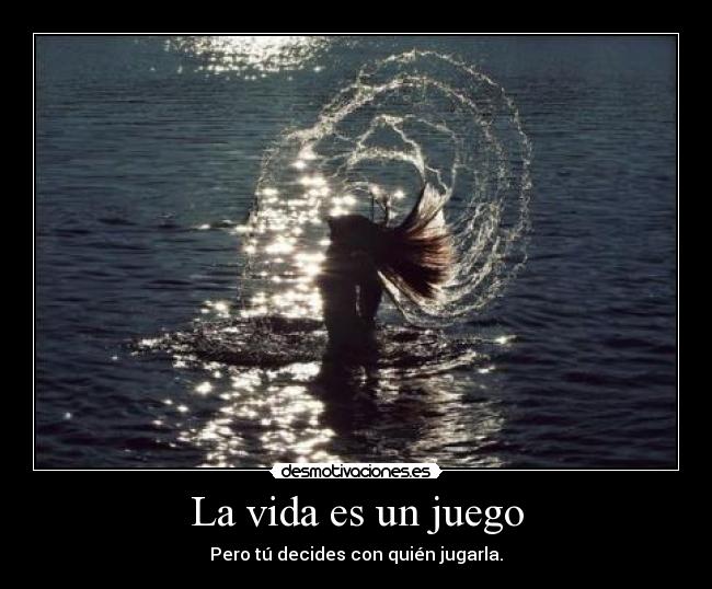 La vida es un juego - Pero tú decides con quién jugarla.