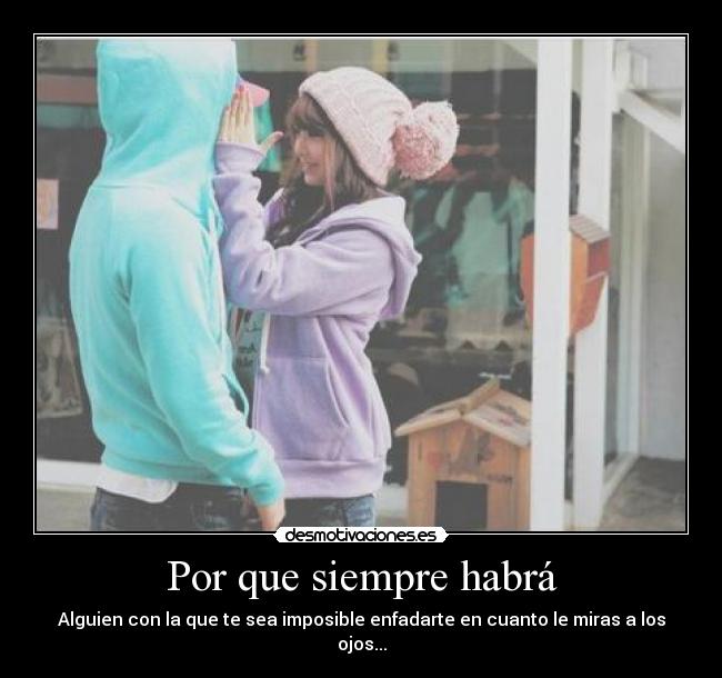 Por que siempre habrá - Alguien con la que te sea imposible enfadarte en cuanto le miras a los ojos...
