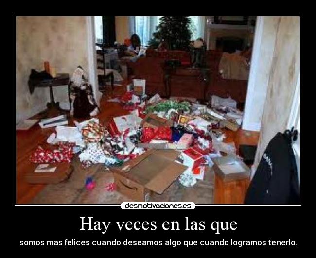 Hay veces en las que - somos mas felices cuando deseamos algo que cuando logramos tenerlo.