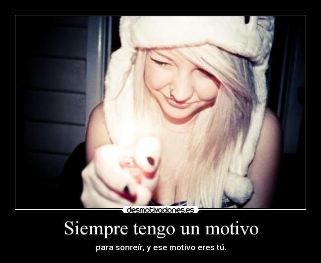 Siempre tengo un motivo - para sonreír, y ese motivo eres tú.
