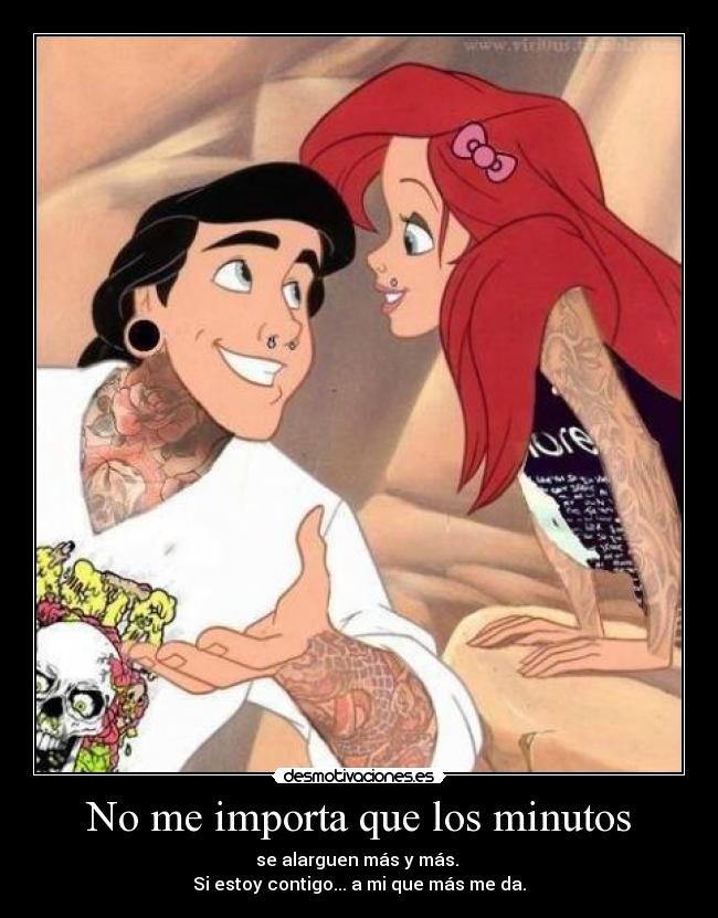 No me importa que los minutos - se alarguen más y más. 
Si estoy contigo... a mi que más me da.