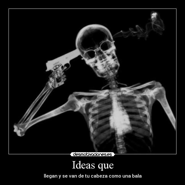 Ideas que - llegan y se van de tu cabeza como una bala