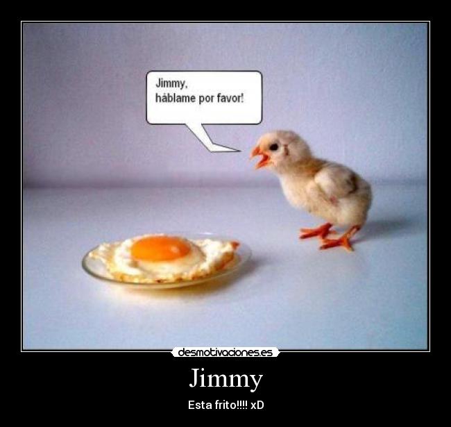 Jimmy - Esta frito!!!! xD