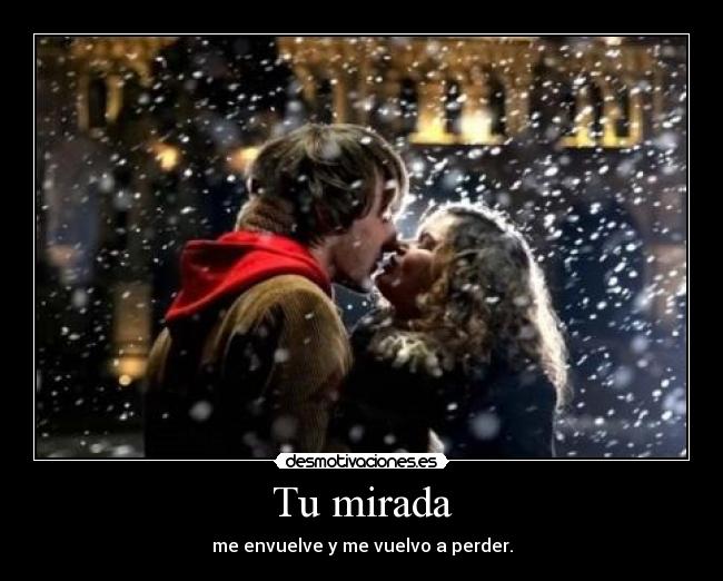 Tu mirada - me envuelve y me vuelvo a perder.